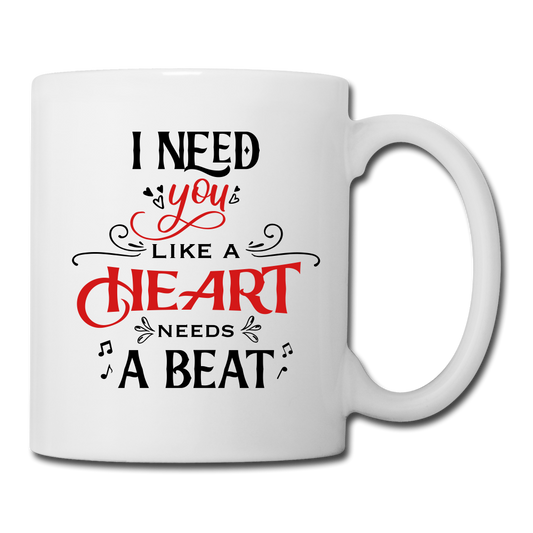 I need you Like a hear needs a Beat - Coffee/Tea Mug - Valentine, Lover Gifts - white
