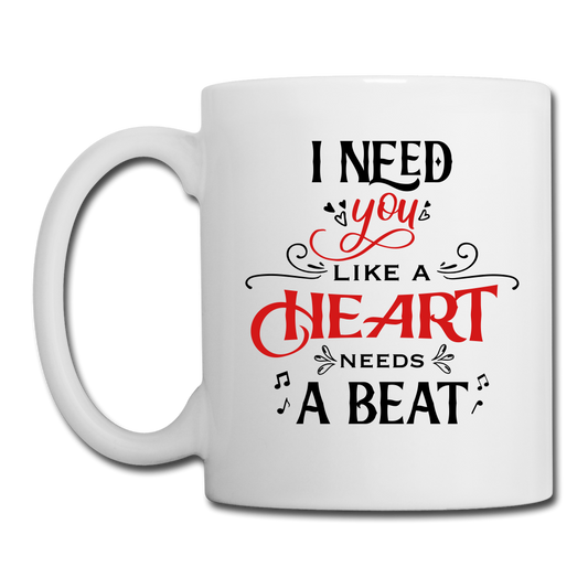 I need you Like a hear needs a Beat - Coffee/Tea Mug - Valentine, Lover Gifts - white