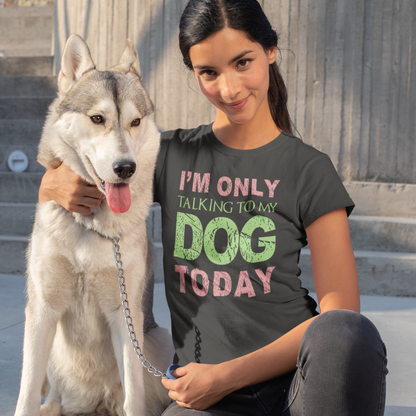 I'M Only Talking To My Dog Today Funny Dog Owner Shirt Dogs Shirt Gift For Dog Mom Dog Mom Shirt Dog Shirts For Women Dog Lover T Shirt Gift