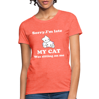 Sorry I'm Late, My Cat was sitting on me - Women's T-Shirt - heather coral