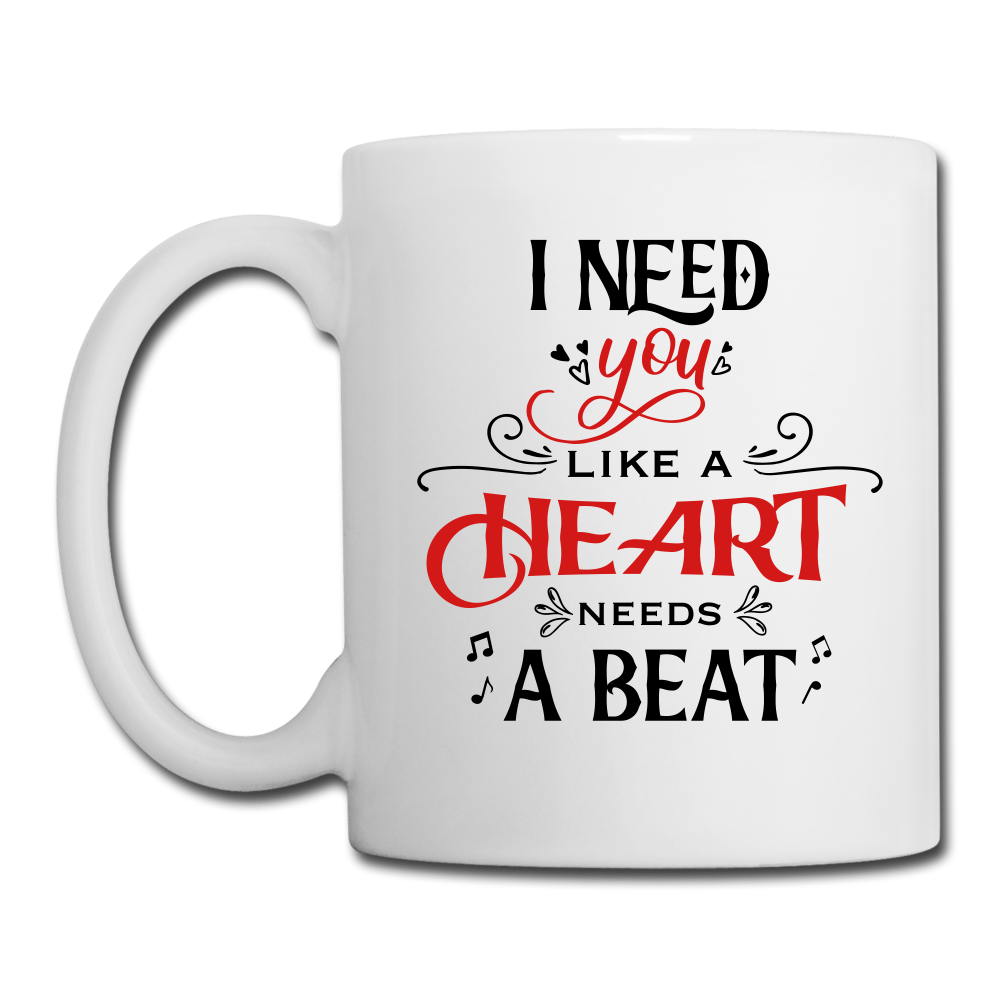 I need you Like a hear needs a Beat - Coffee/Tea Mug - Valentine, Lover Gifts - white